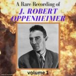 A Rare Recording of J. Robert Oppenheimer - Vol. 1, J. Robert Oppenheimer
