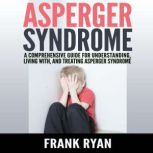 Asperger Syndrome A Comprehensive Guide For Understanding, Living With, And Treating Asperger Syndrome, Frank Ryan