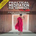 PRACTICAL MEDITATION FOR BEGINNERS A Simple and Effective Guide on How to Meditate for Beginners, Kavi Yourdon