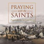 Praying with the Saints: Prayers for the Sick and Dying, Wyatt North