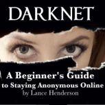 Darknet A Beginner's Guide to Staying Anonymous Online