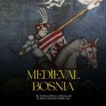 Medieval Bosnia: The Turbulent History of Bosnia and the Region during the Middle Ages, Charles River Editors