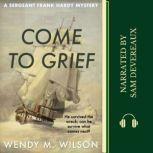 Come to Grief A Sergeant Frank Hardy Mystery, Wendy M. Wilson