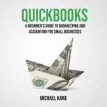 QuickBooks A Beginners Guide to Bookkeeping and Accounting for Small Businesses, Michael Kane