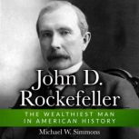 John D. Rockefeller The Wealthiest Man In American History, Michael W. Simmons