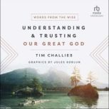 Understanding and Trusting Our Great God Words from the Wise, Tim Challies