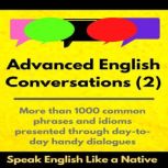Advanced English Conversations (2); Speak English Like a Native More than 1000 common phrases and idioms presented through day-to-day handy dialogues