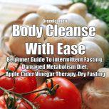 Body Cleanse With Ease: Beginner Guide To intermittent Fasting, Damaged Metabolism Diet, Apple Cider Vinegar Therapy, Dry Fasting, Greenleatherr