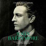 John Barrymore: The Life and Legacy of Early 20th Century America's Most Famous Actor, Charles River Editors