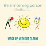 Be A Morning Person Meditation - Wake up without alarm self-hypnosis technique, eager to get up, power of will, working with subconscious mind, passionate motivation happiness joy productivity, Think and Bloom