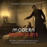 Modern Exorcisms: The History of Recently Reported Cases of People Being Possessed by the Devil, Charles River Editors
