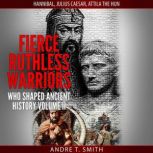 Fierce Ruthless Warriors Who Shaped Ancient History Vol. II Hannibal, Julius Caesar, Attila The Hun, Andre T. Smith