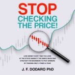 Stop Checking the Price! Lose money every time you look at the stock market? The simple investing strategy for beginners to pick winners by trading only 4 times a year!, J. F. Dodaro