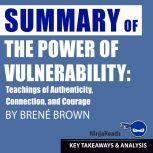 Summary: The Power of Vulnerability Teachings of Authenticity, Connection, and Courage by Brene Brown: Key Takeaways, Summary & Analysis Included, Ninja Reads