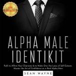 ALPHA MALE IDENTIKIT Path to Affirm Your Charisma & to Make Own the Laws of Self-Esteem. Master the Art of Confidence as a Real Alpha Man. NEW VERSION