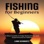 Fishing for Beginners A Short Guide to help Newcomers and Experienced in Fishing, Liam Schwartz