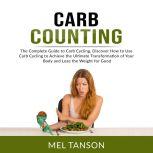 Carb Counting: The Complete Guide to Carb Cycling, Discover How to Use Carb Cycling to Achieve the Ultimate Transformation of Your Body and Lose the Weight for Good, Mel Tanson