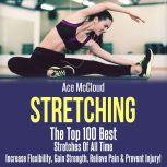 Stretching: The Top 100 Best Stretches Of All Time: Increase Flexibility, Gain Strength, Relieve Pain & Prevent Injury, Ace McCloud