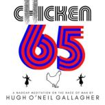 Chicken 65 A Madcap Meditation On The Race of Man, Hugh O'Neil Gallagher