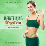 Maintaining Weight Loss: How To Lose Weight Without Losing Your Mind!, Dr. Kevin Shiels