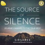 THE SOURCE OF SILENCE JOURNEY INWARD TO THE TRUE SELF, Sirshree