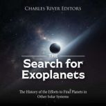 The Search for Exoplanets: The History of the Efforts to Find Planets in Other Solar Systems, Charles River Editors