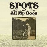 Spots and all my dogs, Leonard W Lindros Jr