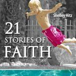 21 Stories of Faith Real People, Real Stories, Real Faith, Shelley Hitz