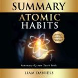 Atomic Habits Summary Summary of James Clears Book: Atomic Habits: An Easy and Proven Way to Build Good Habits & Break Bad Ones, Liam Daniels