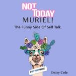 Not Today Muriel! The Funny Side to Self Talk, Daisy Cole