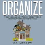 Organize The Life Changing Magic Of Decluttering And Organizing Your Existence, C.S. McGraw