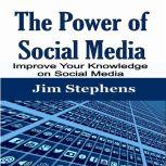 The Power of Social Media Improve Your Knowledge on Social Media, Jim Stephens