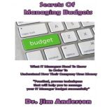 Secrets of Managing Budgets What IT Managers Need to Know in Order to Understand How Their Company Uses Money