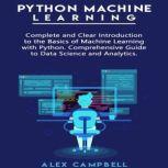 Python Machine Learning Complete and Clear Introduction to the Basics of Machine Learning with Python. Comprehensive Guide to Data Science and Analytics.