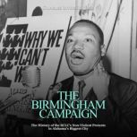 The Birmingham Campaign: The History of the SCLC's Non-Violent Protests in Alabama's Biggest City, Charles River Editors
