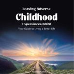 Leaving Adverse Childhood Experiences Behind Your Guide to Living a Better Life, Adashani Naicker