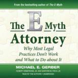 The EMyth Attorney Why Most Legal Practices Dont Work and What To Do about It, Michael E. Gerber, Robert Armstrong, JD, and Sanford M. Fisch, JD