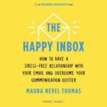 The Happy Inbox How to have a stress-free relationship with your email, teammates, and communication network, Maura Nevel Thomas