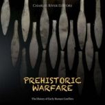 Prehistoric Warfare: The History of Early Human Conflicts, Charles River Editors