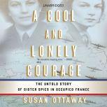A Cool and Lonely Courage The Untold Story of Sister Spies in Occupied France, Susan Ottaway
