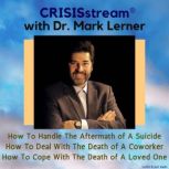 CRISISstream With Dr. Mark Lerner: How To Handle The Aftermath of A Suicide, How To Deal With The Death of A Coworker, How To Cope With The Death of A Loved One, Dr. Mark Lerner