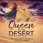 Queen of the Desert A Biography of the Female Lawrence of Arabia, Gertrude Bell