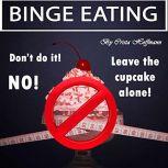 Binge Eating The Complete Guide to Overcoming Food Addiction and Ending Binge Eating Disorder