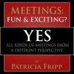 Meetings:  Fun & Exciting??? Yes! All kinds of meetings from a different perspective, Patricia Fripp