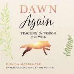 Dawn Again Tracking the Wisdom of the Wild, Doniga Markegard