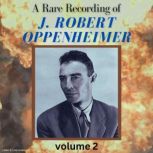 A Rare Recording of J. Robert Oppenheimer - Vol. 2, J. Robert Oppenheimer