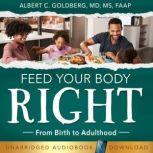 Feed Your Body Right From birth to adulthood, Albert Goldberg