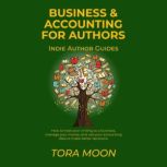 Business and Accounting for Authors How to treat your writing as a business, manage your money, and use your accounting data to make better decisions., Tora Moon
