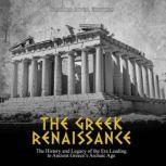The Greek Renaissance: The History and Legacy of the Era Leading to Ancient Greece's Archaic Age, Charles River Editors