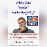 What Does Queer Mean Anyway? The Quick and Dirty Guide to LGBTQIA+ Vocabulary, Chris Bartlett